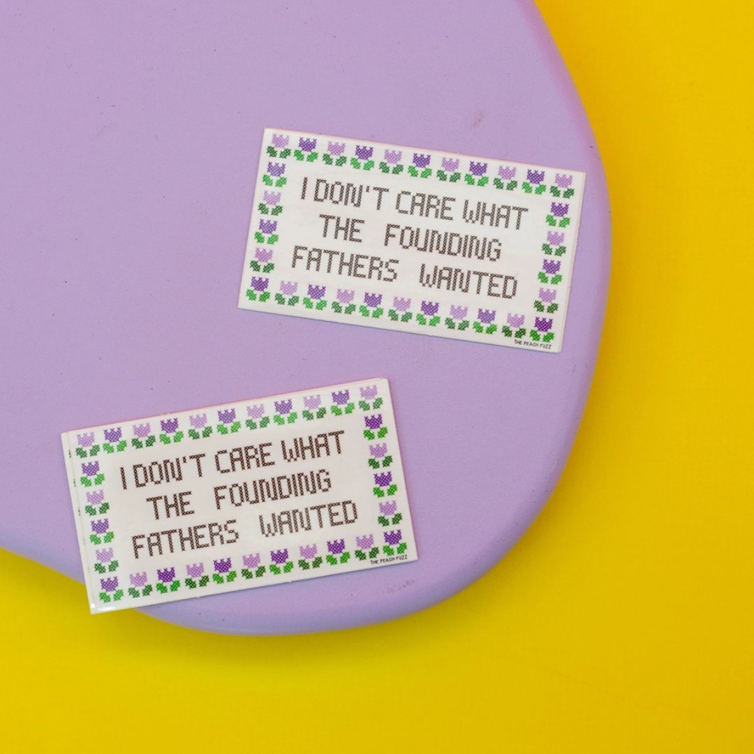 I Don't Care What the Founding Fathers Wanted - Sticker - The Peach Fuzz Co