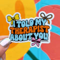 I Told My Therapist About You Vinyl Sticker